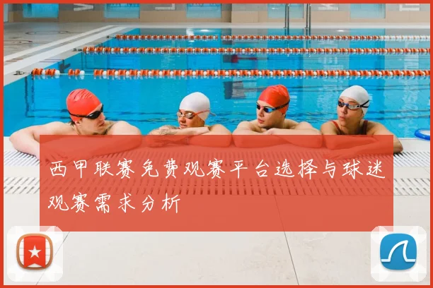 西甲联赛免费观赛平台选择与球迷观赛需求分析