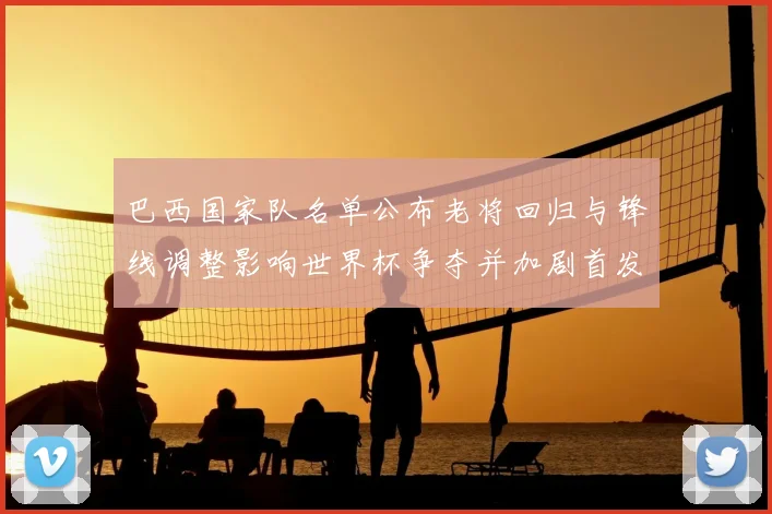 巴西国家队名单公布老将回归与锋线调整影响世界杯争夺并加剧首发竞争