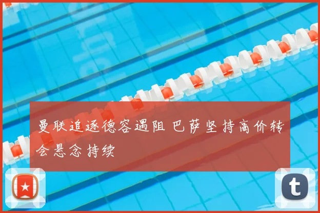 曼联追逐德容遇阻 巴萨坚持高价转会悬念持续