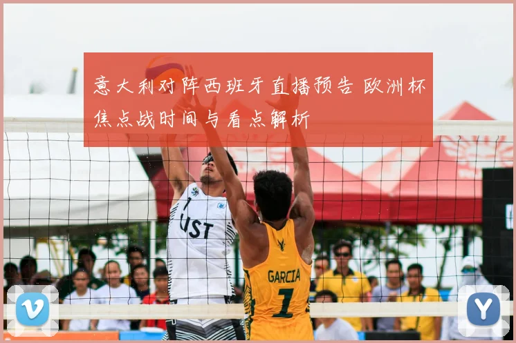 意大利对阵西班牙直播预告 欧洲杯焦点战时间与看点解析