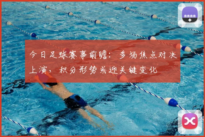 今日足球赛事前瞻：多场焦点对决上演，积分形势或迎关键变化