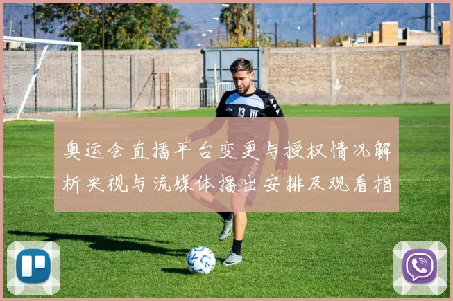 奥运会直播平台变更与授权情况解析央视与流媒体播出安排及观看指南