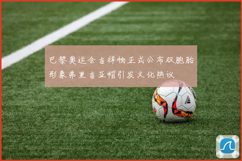 巴黎奥运会吉祥物正式公布双胞胎形象弗里吉亚帽引发文化热议