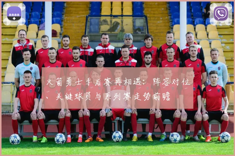 火箭勇士季后赛再相遇：阵容对位、关键球员与系列赛走势前瞻