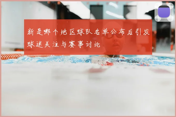 新是哪个地区球队名单公布后引发球迷关注与赛事讨论