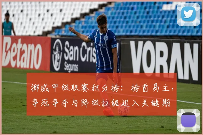 挪威甲级联赛积分榜：榜首易主，争冠争夺与降级拉锯进入关键期