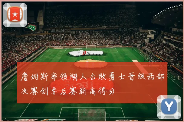 詹姆斯率领湖人击败勇士晋级西部决赛创季后赛新高得分