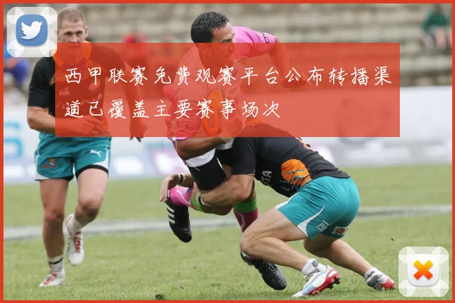 西甲联赛免费观赛平台公布转播渠道已覆盖主要赛事场次