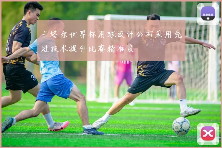 卡塔尔世界杯用球设计公布采用先进技术提升比赛精准度