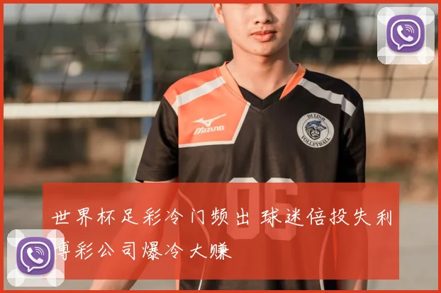 世界杯足彩冷门频出 球迷倍投失利博彩公司爆冷大赚
