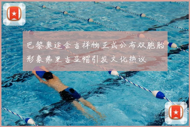 巴黎奥运会吉祥物正式公布双胞胎形象弗里吉亚帽引发文化热议