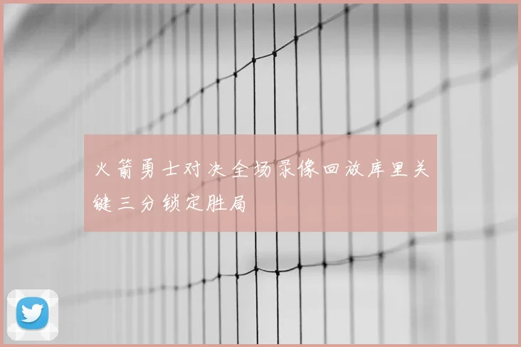 火箭勇士对决全场录像回放库里关键三分锁定胜局