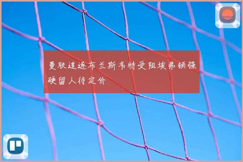 曼联追逐布兰斯韦特受阻埃弗顿强硬留人待定价