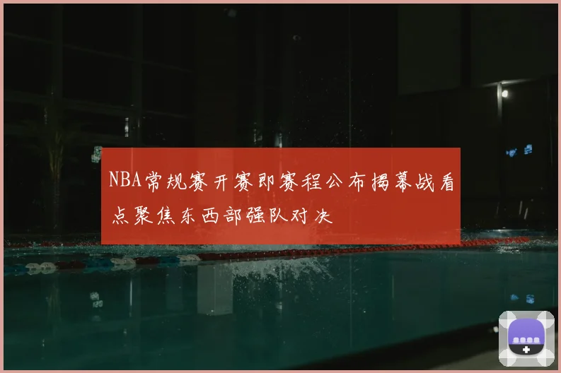 NBA常规赛开赛即赛程公布揭幕战看点聚焦东西部强队对决