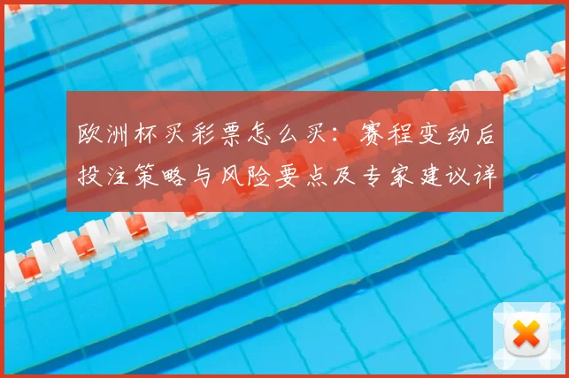 欧洲杯买彩票怎么买：赛程变动后投注策略与风险要点及专家建议详解