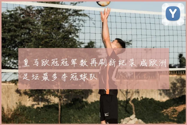 皇马欧冠冠军数再刷新纪录 成欧洲足坛最多夺冠球队