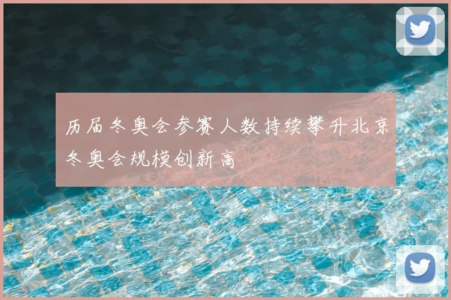 历届冬奥会参赛人数持续攀升北京冬奥会规模创新高