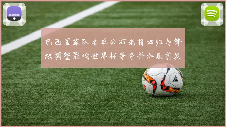 巴西国家队名单公布老将回归与锋线调整影响世界杯争夺并加剧首发竞争