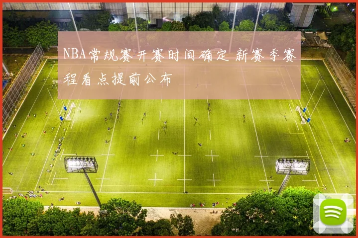 NBA常规赛开赛时间确定 新赛季赛程看点提前公布