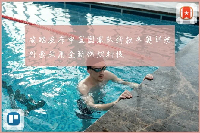 安踏发布中国国家队新款冬奥训练外套采用全新热炽科技