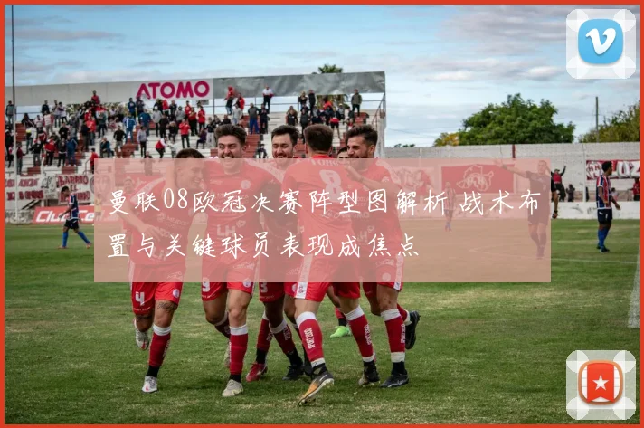 曼联08欧冠决赛阵型图解析 战术布置与关键球员表现成焦点