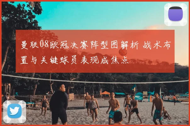 曼联08欧冠决赛阵型图解析 战术布置与关键球员表现成焦点