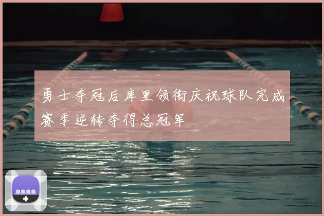 勇士夺冠后库里领衔庆祝球队完成赛季逆转夺得总冠军