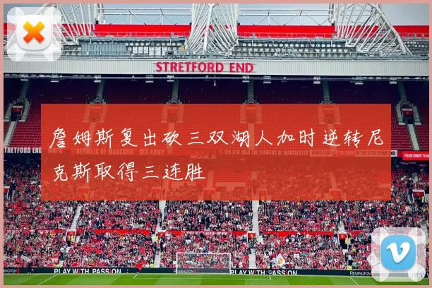 詹姆斯复出砍三双湖人加时逆转尼克斯取得三连胜