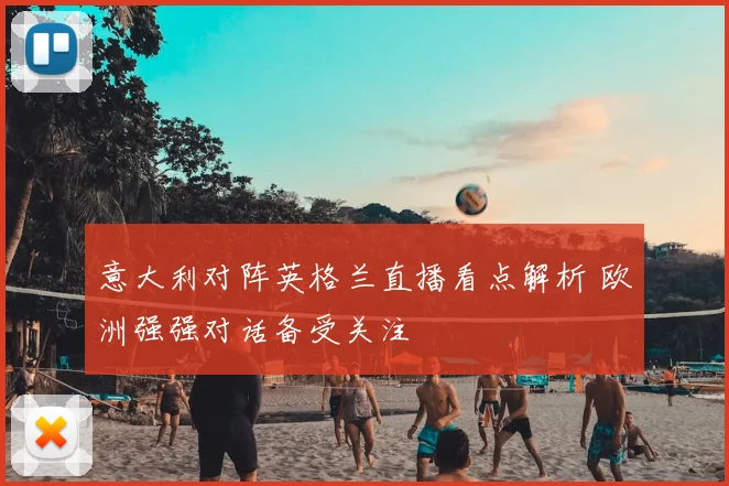 意大利对阵英格兰直播看点解析 欧洲强强对话备受关注