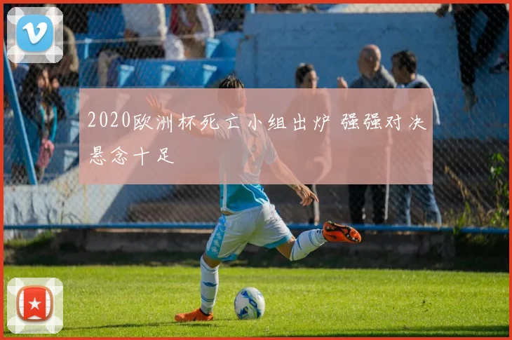 2020欧洲杯死亡小组出炉 强强对决悬念十足