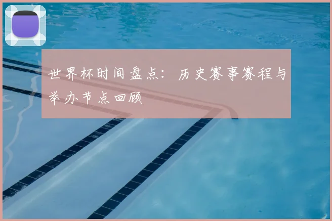 世界杯时间盘点：历史赛事赛程与举办节点回顾