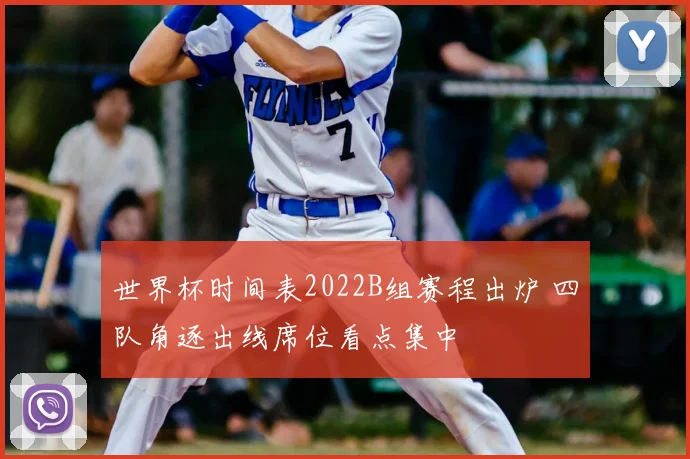 世界杯时间表2022B组赛程出炉 四队角逐出线席位看点集中