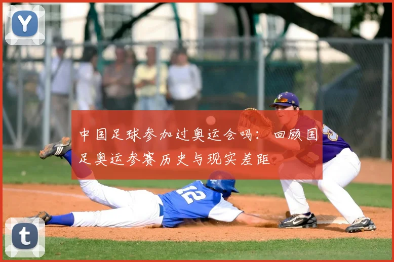 中国足球参加过奥运会吗：回顾国足奥运参赛历史与现实差距